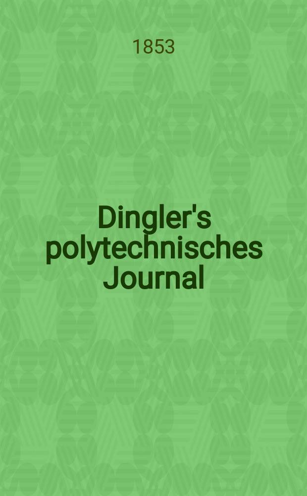 Dingler's polytechnisches Journal : Eine Zeitschrift zur Verbreitung gemeinnütziger Kenntnisse im Gebiete der Naturwissenschaft, der Chemie, der Pharmacie, der Mechanik, der Manufacturen, Fabriken, Künste, Gewerbe, der Handlung der Haus- und Landwirtschaft. Jg.34 1853, Bd.29, H.4(16)