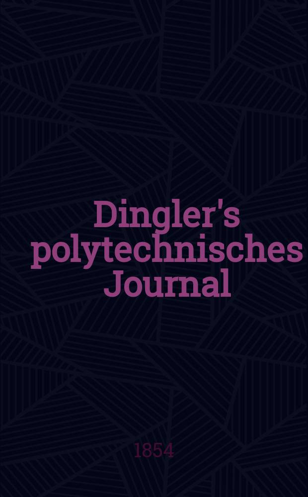 Dingler's polytechnisches Journal : Eine Zeitschrift zur Verbreitung gemeinnütziger Kenntnisse im Gebiete der Naturwissenschaft, der Chemie, der Pharmacie, der Mechanik, der Manufacturen, Fabriken, Künste, Gewerbe, der Handlung der Haus- und Landwirtschaft. Jg.35 1854, Bd.31(131), H.3