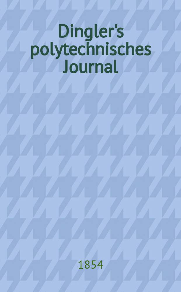 Dingler's polytechnisches Journal : Eine Zeitschrift zur Verbreitung gemeinnütziger Kenntnisse im Gebiete der Naturwissenschaft, der Chemie, der Pharmacie, der Mechanik, der Manufacturen, Fabriken, Künste, Gewerbe, der Handlung der Haus- und Landwirtschaft. Jg.35 1854, Bd.33(133), H.2(14)