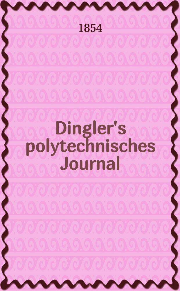 Dingler's polytechnisches Journal : Eine Zeitschrift zur Verbreitung gemeinnütziger Kenntnisse im Gebiete der Naturwissenschaft, der Chemie, der Pharmacie, der Mechanik, der Manufacturen, Fabriken, Künste, Gewerbe, der Handlung der Haus- und Landwirtschaft. Jg.35 1854, Bd.33(133), H.5(17)