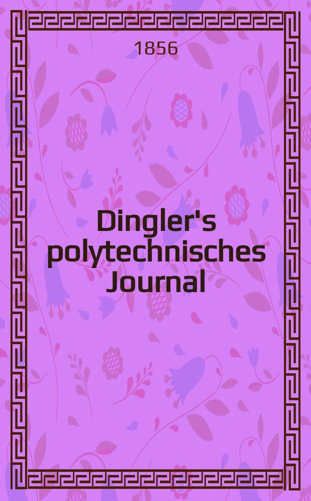 Dingler's polytechnisches Journal : Eine Zeitschrift zur Verbreitung gemeinnütziger Kenntnisse im Gebiete der Naturwissenschaft, der Chemie, der Pharmacie, der Mechanik, der Manufacturen, Fabriken, Künste, Gewerbe, der Handlung der Haus- und Landwirtschaft. Jg.37 1856, Bd.41(141), H.3(15)