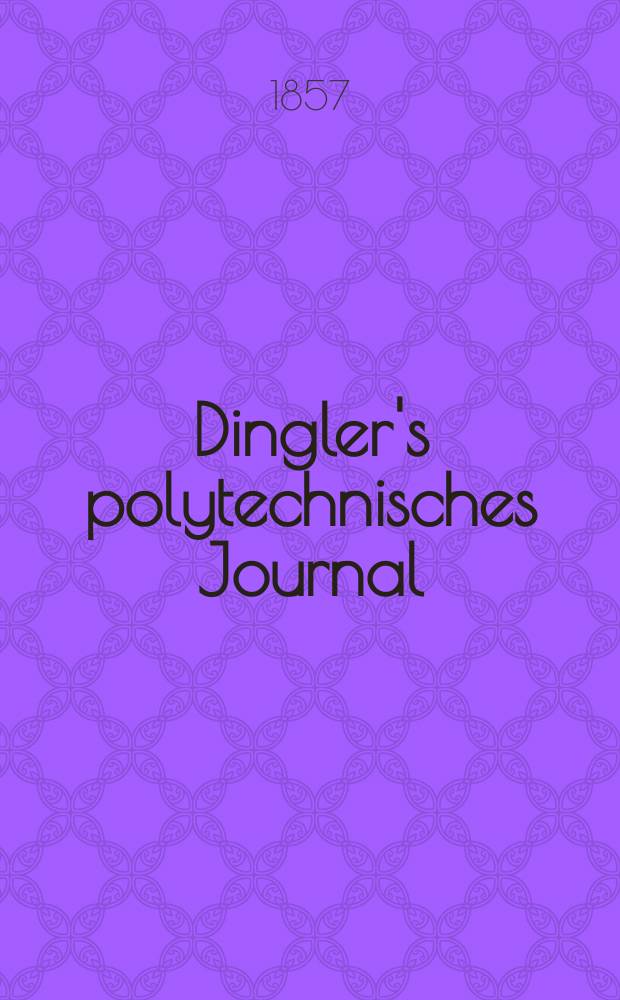 Dingler's polytechnisches Journal : Eine Zeitschrift zur Verbreitung gemeinnütziger Kenntnisse im Gebiete der Naturwissenschaft, der Chemie, der Pharmacie, der Mechanik, der Manufacturen, Fabriken, Künste, Gewerbe, der Handlung der Haus- und Landwirtschaft. Jg.38 1857, Bd.46(146), H.1(19)