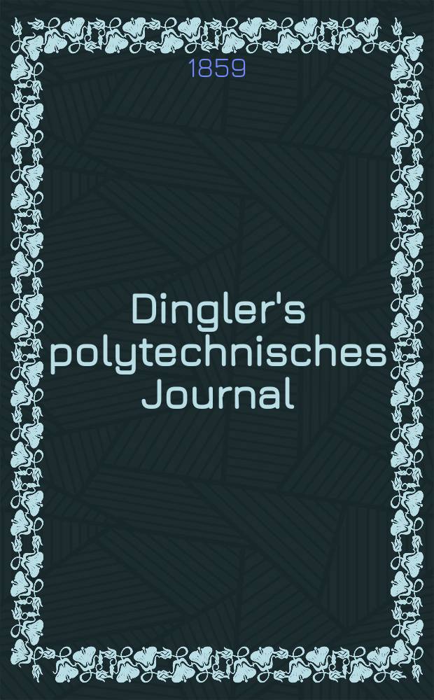 Dingler's polytechnisches Journal : Eine Zeitschrift zur Verbreitung gemeinnütziger Kenntnisse im Gebiete der Naturwissenschaft, der Chemie, der Pharmacie, der Mechanik, der Manufacturen, Fabriken, Künste, Gewerbe, der Handlung der Haus- und Landwirtschaft. [Jg.40] 1859, Bd.3(153), H.3(15)