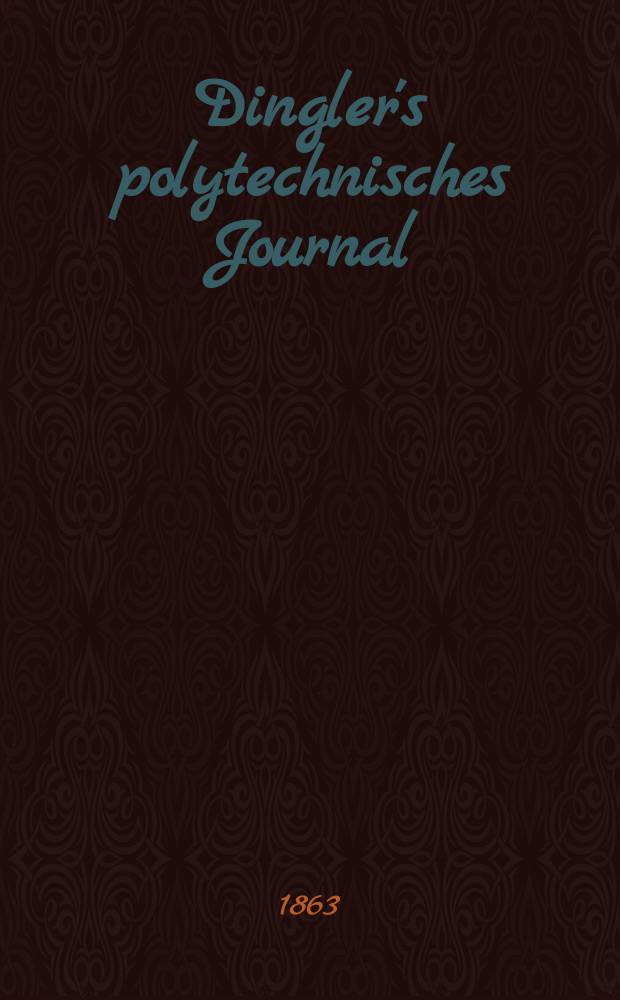 Dingler's polytechnisches Journal : Eine Zeitschrift zur Verbreitung gemeinnütziger Kenntnisse im Gebiete der Naturwissenschaft, der Chemie, der Pharmacie, der Mechanik, der Manufacturen, Fabriken, Künste, Gewerbe, der Handlung der Haus- und Landwirtschaft. [Jg.44] 1863, Bd.17(167), H.1