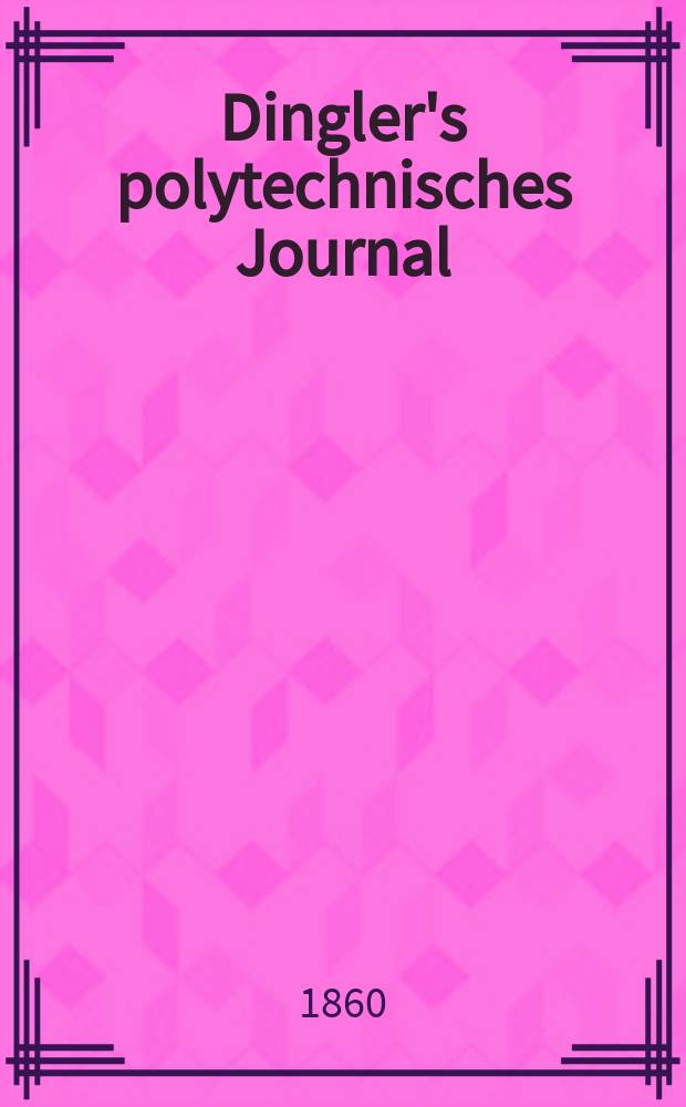 Dingler's polytechnisches Journal : Eine Zeitschrift zur Verbreitung gemeinnütziger Kenntnisse im Gebiete der Naturwissenschaft, der Chemie, der Pharmacie, der Mechanik, der Manufacturen, Fabriken, Künste, Gewerbe, der Handlung der Haus- und Landwirtschaft. [Jg.41] 1860, Bd.8(158), H.1(19)