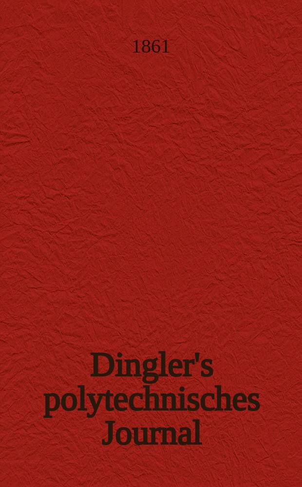 Dingler's polytechnisches Journal : Eine Zeitschrift zur Verbreitung gemeinnütziger Kenntnisse im Gebiete der Naturwissenschaft, der Chemie, der Pharmacie, der Mechanik, der Manufacturen, Fabriken, Künste, Gewerbe, der Handlung der Haus- und Landwirtschaft. [Jg.42] 1861, Bd.9(159), H.4