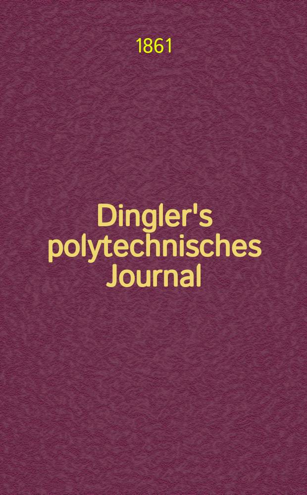 Dingler's polytechnisches Journal : Eine Zeitschrift zur Verbreitung gemeinnütziger Kenntnisse im Gebiete der Naturwissenschaft, der Chemie, der Pharmacie, der Mechanik, der Manufacturen, Fabriken, Künste, Gewerbe, der Handlung der Haus- und Landwirtschaft. [Jg.42] 1861, Bd.9(159), H.5