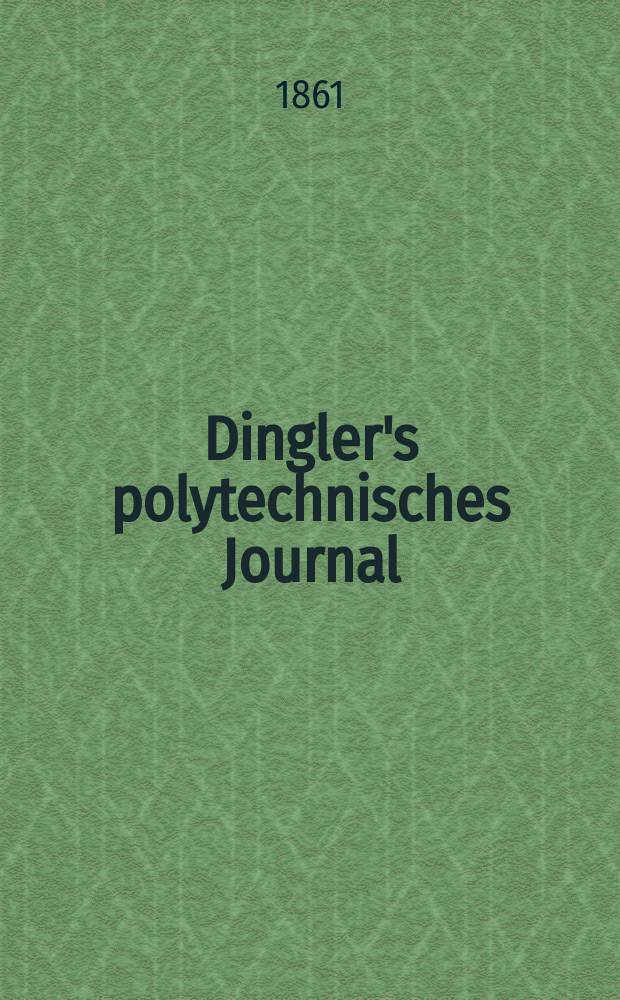 Dingler's polytechnisches Journal : Eine Zeitschrift zur Verbreitung gemeinn&uuml;tziger Kenntnisse im Gebiete der Naturwissenschaft, der Chemie, der Pharmacie, der Mechanik, der Manufacturen, Fabriken, K&uuml;nste, Gewerbe, der Handlung der Haus- und Landwirtschaft. [Jg.42] 1861, Bd.10(160), H.5(11)