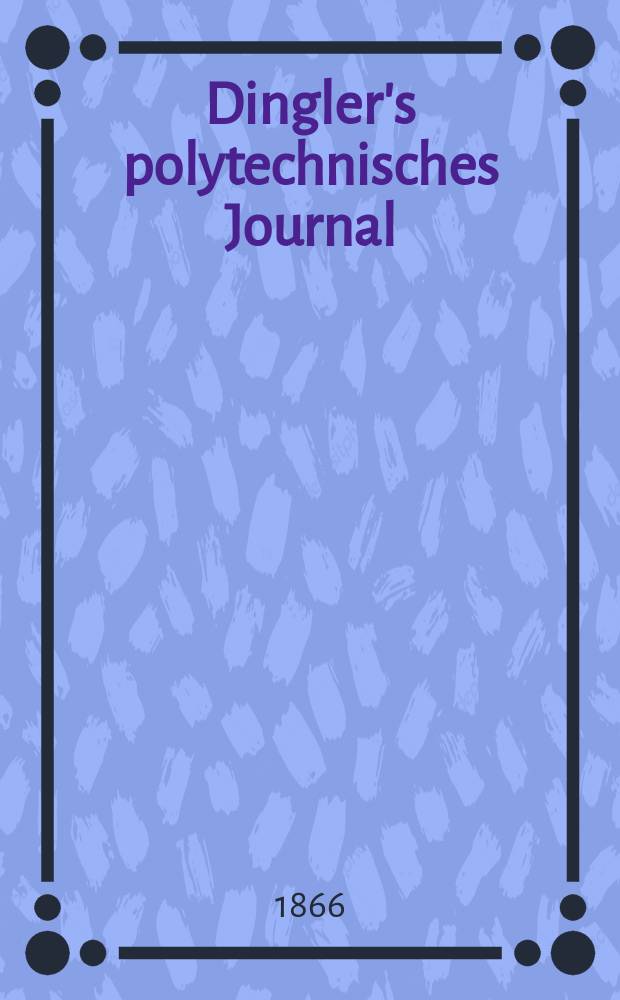 Dingler's polytechnisches Journal : Eine Zeitschrift zur Verbreitung gemeinnütziger Kenntnisse im Gebiete der Naturwissenschaft, der Chemie, der Pharmacie, der Mechanik, der Manufacturen, Fabriken, Künste, Gewerbe, der Handlung der Haus- und Landwirtschaft. [Jg.47] 1866, Bd.32(182), H.1(19)