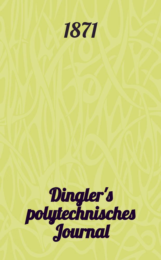 Dingler's polytechnisches Journal : Eine Zeitschrift zur Verbreitung gemeinnütziger Kenntnisse im Gebiete der Naturwissenschaft, der Chemie, der Pharmacie, der Mechanik, der Manufacturen, Fabriken, Künste, Gewerbe, der Handlung der Haus- und Landwirtschaft. Dingler's polytechnisches Journal