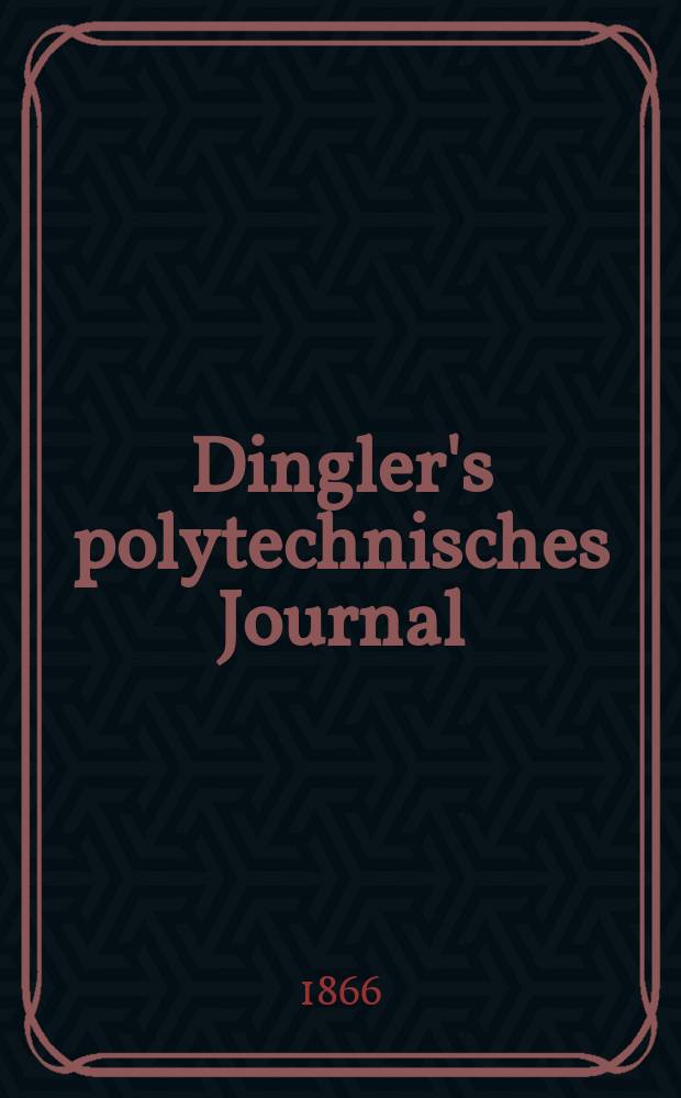 Dingler's polytechnisches Journal : Eine Zeitschrift zur Verbreitung gemeinnütziger Kenntnisse im Gebiete der Naturwissenschaft, der Chemie, der Pharmacie, der Mechanik, der Manufacturen, Fabriken, Künste, Gewerbe, der Handlung der Haus- und Landwirtschaft. [Jg.47] 1866, Bd.29(179), H.2