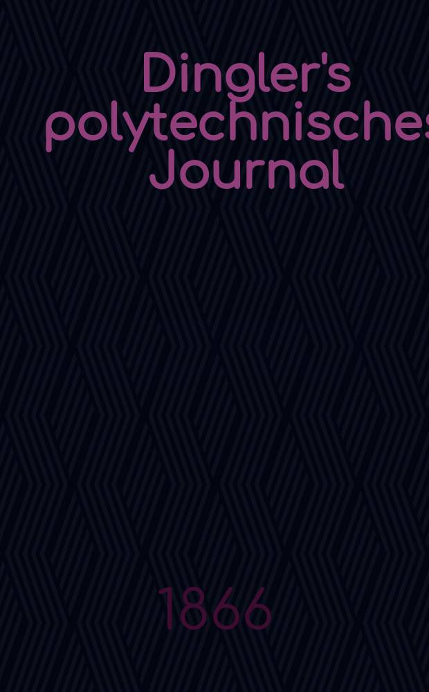 Dingler's polytechnisches Journal : Eine Zeitschrift zur Verbreitung gemeinnütziger Kenntnisse im Gebiete der Naturwissenschaft, der Chemie, der Pharmacie, der Mechanik, der Manufacturen, Fabriken, Künste, Gewerbe, der Handlung der Haus- und Landwirtschaft. [Jg.47] 1866, Bd.31(181), H.1(13)