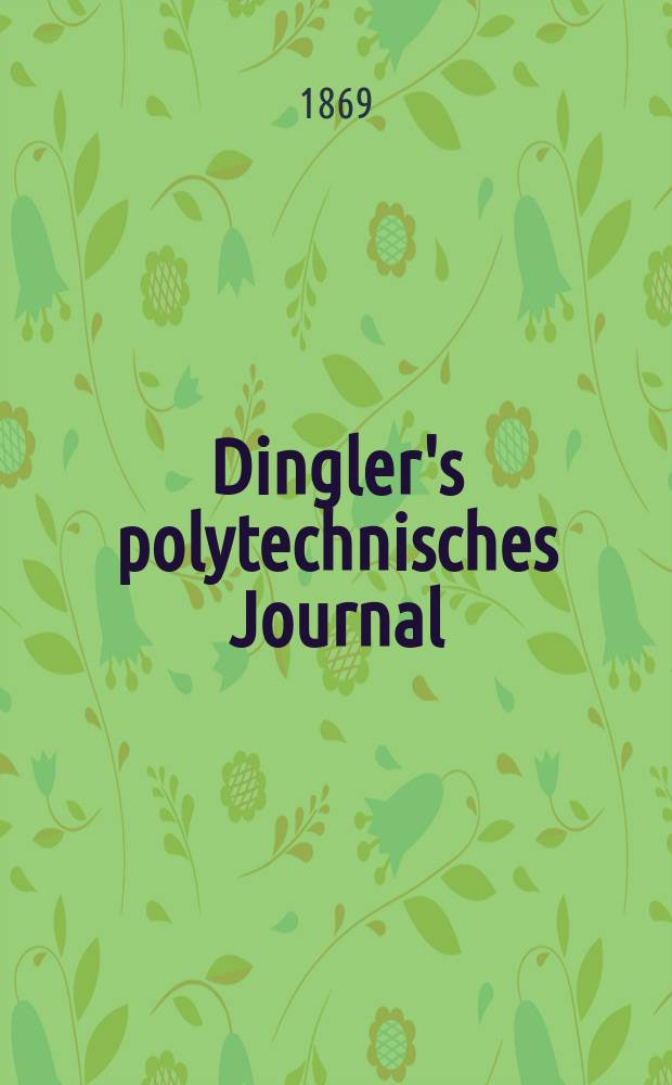 Dingler's polytechnisches Journal : Eine Zeitschrift zur Verbreitung gemeinn&uuml;tziger Kenntnisse im Gebiete der Naturwissenschaft, der Chemie, der Pharmacie, der Mechanik, der Manufacturen, Fabriken, K&uuml;nste, Gewerbe, der Handlung der Haus- und Landwirtschaft. [Jg.50] 1869, Bd.44(194), H.4(22)