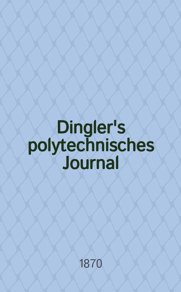 Dingler's polytechnisches Journal : Eine Zeitschrift zur Verbreitung gemeinnütziger Kenntnisse im Gebiete der Naturwissenschaft, der Chemie, der Pharmacie, der Mechanik, der Manufacturen, Fabriken, Künste, Gewerbe, der Handlung der Haus- und Landwirtschaft. [Jg.51] 1870, Bd.47(197), H.6(18)