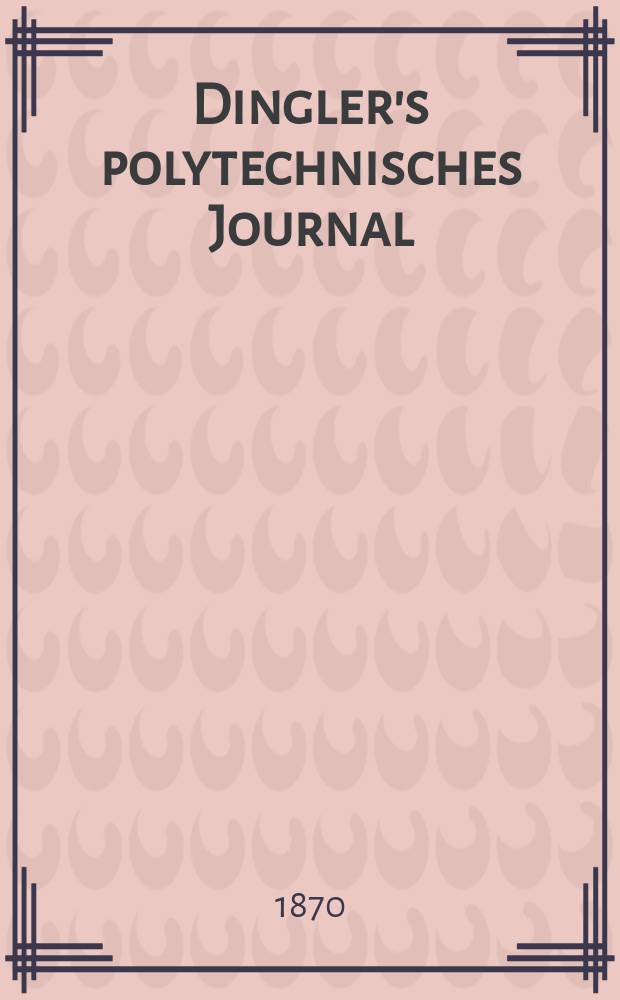Dingler's polytechnisches Journal : Eine Zeitschrift zur Verbreitung gemeinn&uuml;tziger Kenntnisse im Gebiete der Naturwissenschaft, der Chemie, der Pharmacie, der Mechanik, der Manufacturen, Fabriken, K&uuml;nste, Gewerbe, der Handlung der Haus- und Landwirtschaft. [Jg.51] 1870, Bd.48(198), H.4(22)