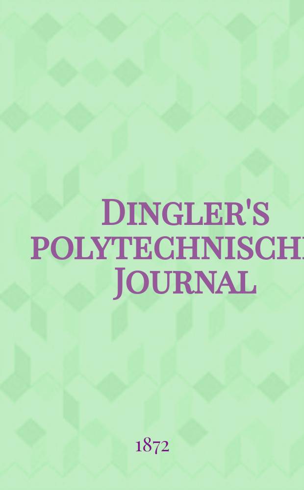 Dingler's polytechnisches Journal : Eine Zeitschrift zur Verbreitung gemeinnütziger Kenntnisse im Gebiete der Naturwissenschaft, der Chemie, der Pharmacie, der Mechanik, der Manufacturen, Fabriken, Künste, Gewerbe, der Handlung der Haus- und Landwirtschaft. [Jg.53] 1872, Bd.5(205), H.5(17)