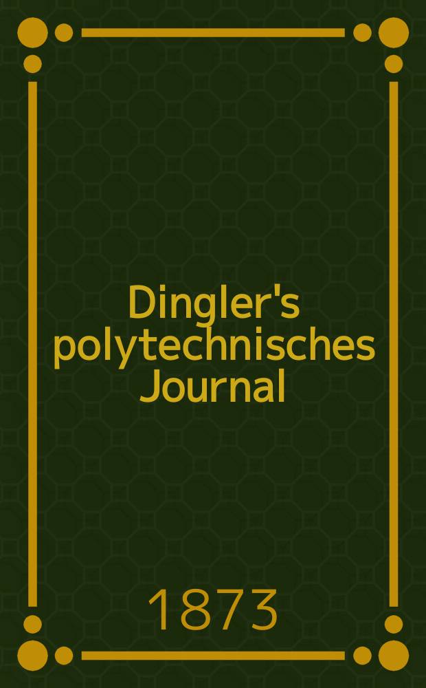 Dingler's polytechnisches Journal : Eine Zeitschrift zur Verbreitung gemeinnütziger Kenntnisse im Gebiete der Naturwissenschaft, der Chemie, der Pharmacie, der Mechanik, der Manufacturen, Fabriken, Künste, Gewerbe, der Handlung der Haus- und Landwirtschaft. [Jg.54] 1873, Bd.7(207), H.4