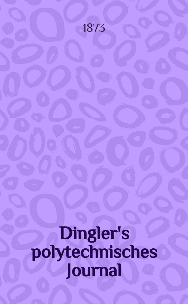 Dingler's polytechnisches Journal : Eine Zeitschrift zur Verbreitung gemeinnütziger Kenntnisse im Gebiete der Naturwissenschaft, der Chemie, der Pharmacie, der Mechanik, der Manufacturen, Fabriken, Künste, Gewerbe, der Handlung der Haus- und Landwirtschaft. [Jg.54] 1873, Bd.8(208), H.4(10)