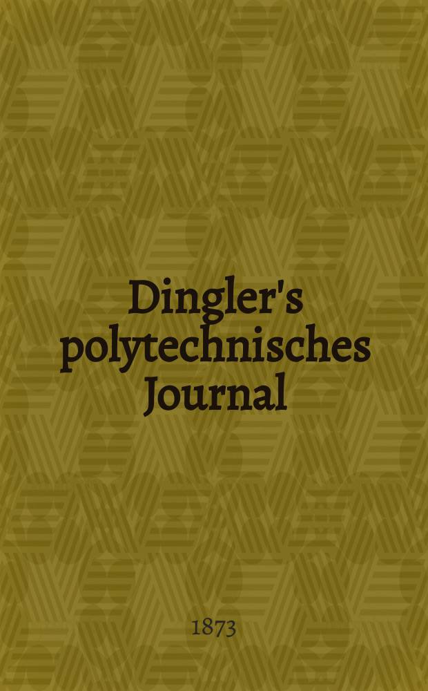 Dingler's polytechnisches Journal : Eine Zeitschrift zur Verbreitung gemeinnütziger Kenntnisse im Gebiete der Naturwissenschaft, der Chemie, der Pharmacie, der Mechanik, der Manufacturen, Fabriken, Künste, Gewerbe, der Handlung der Haus- und Landwirtschaft. [Jg.54] 1873, Bd.9(209), H.1(13)