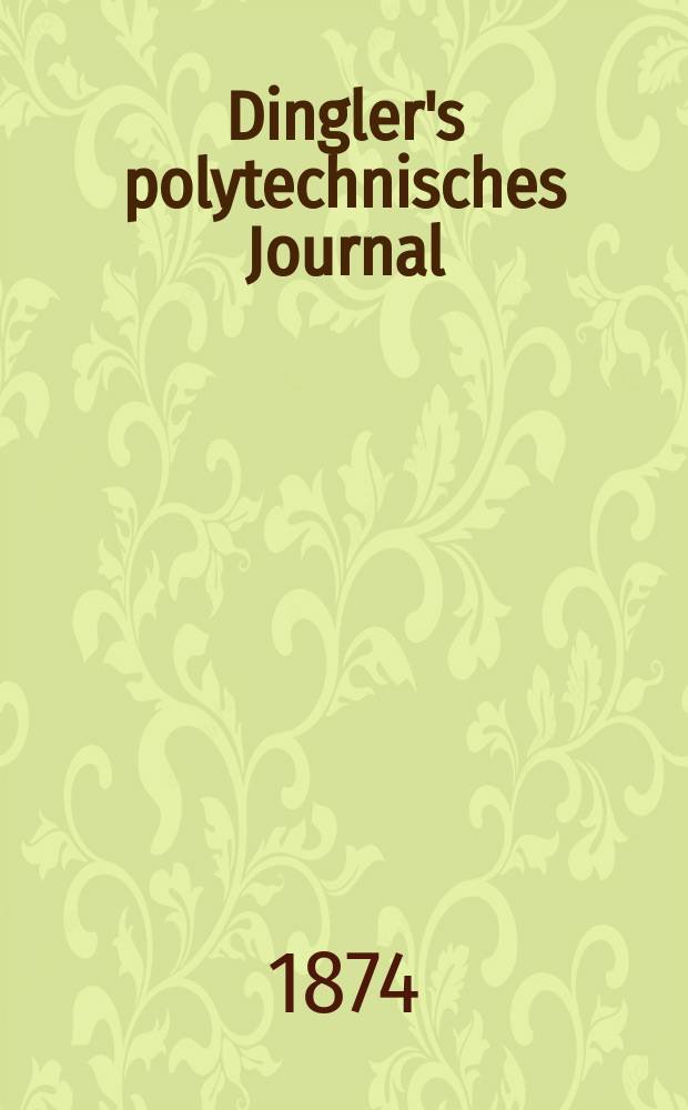 Dingler's polytechnisches Journal : Eine Zeitschrift zur Verbreitung gemeinnütziger Kenntnisse im Gebiete der Naturwissenschaft, der Chemie, der Pharmacie, der Mechanik, der Manufacturen, Fabriken, Künste, Gewerbe, der Handlung der Haus- und Landwirtschaft. [Jg.55] 1874, Bd.11(211), H.4