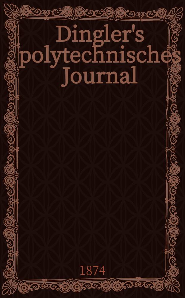 Dingler's polytechnisches Journal : Eine Zeitschrift zur Verbreitung gemeinnütziger Kenntnisse im Gebiete der Naturwissenschaft, der Chemie, der Pharmacie, der Mechanik, der Manufacturen, Fabriken, Künste, Gewerbe, der Handlung der Haus- und Landwirtschaft. [Jg.55] 1874, Bd.11(211), H.5