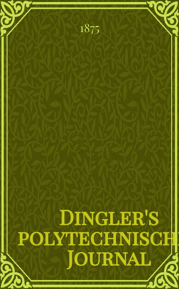 Dingler's polytechnisches Journal : Eine Zeitschrift zur Verbreitung gemeinnütziger Kenntnisse im Gebiete der Naturwissenschaft, der Chemie, der Pharmacie, der Mechanik, der Manufacturen, Fabriken, Künste, Gewerbe, der Handlung der Haus- und Landwirtschaft. [Jg.56] 1875, Bd.15(215), H.5