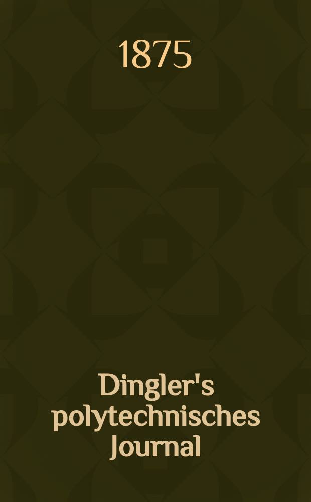 Dingler's polytechnisches Journal : Eine Zeitschrift zur Verbreitung gemeinnütziger Kenntnisse im Gebiete der Naturwissenschaft, der Chemie, der Pharmacie, der Mechanik, der Manufacturen, Fabriken, Künste, Gewerbe, der Handlung der Haus- und Landwirtschaft. [Jg.56] 1875, Bd.16(216), H.2(8)