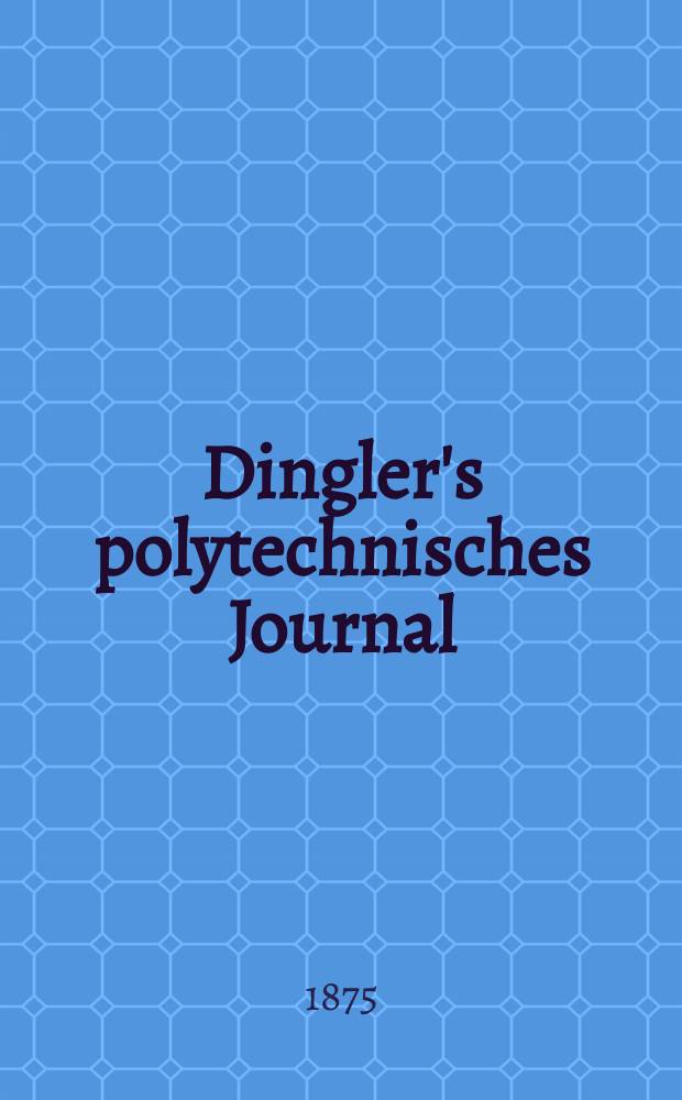 Dingler's polytechnisches Journal : Eine Zeitschrift zur Verbreitung gemeinnütziger Kenntnisse im Gebiete der Naturwissenschaft, der Chemie, der Pharmacie, der Mechanik, der Manufacturen, Fabriken, Künste, Gewerbe, der Handlung der Haus- und Landwirtschaft. [Jg.56] 1875, Bd.17(217), H.1(13)