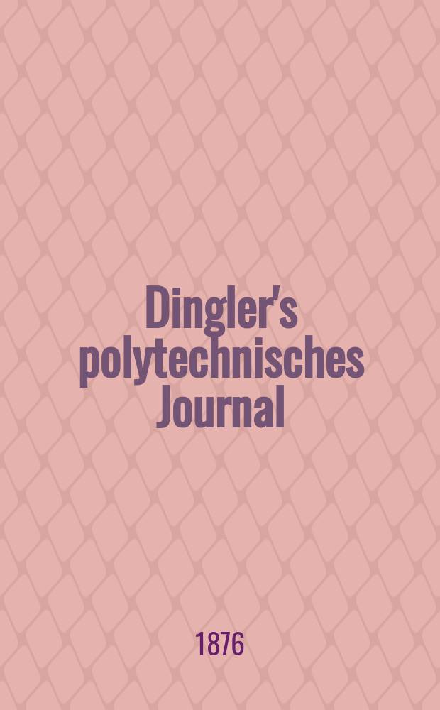 Dingler's polytechnisches Journal : Eine Zeitschrift zur Verbreitung gemeinnütziger Kenntnisse im Gebiete der Naturwissenschaft, der Chemie, der Pharmacie, der Mechanik, der Manufacturen, Fabriken, Künste, Gewerbe, der Handlung der Haus- und Landwirtschaft. [Jg.57] 1876, Bd.21(221), H.6(18)
