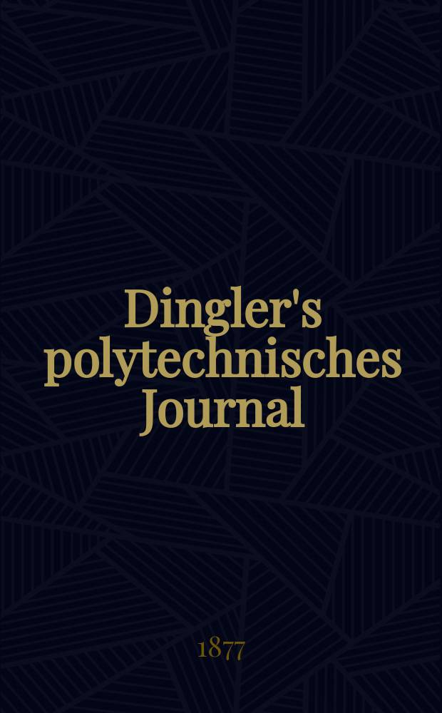 Dingler's polytechnisches Journal : Eine Zeitschrift zur Verbreitung gemeinnütziger Kenntnisse im Gebiete der Naturwissenschaft, der Chemie, der Pharmacie, der Mechanik, der Manufacturen, Fabriken, Künste, Gewerbe, der Handlung der Haus- und Landwirtschaft. [Jg.58] 1877, Bd.26(226), H.5(23)