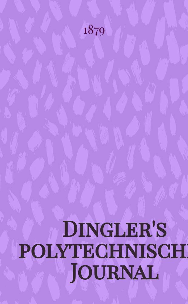 Dingler's polytechnisches Journal : Eine Zeitschrift zur Verbreitung gemeinnütziger Kenntnisse im Gebiete der Naturwissenschaft, der Chemie, der Pharmacie, der Mechanik, der Manufacturen, Fabriken, Künste, Gewerbe, der Handlung der Haus- und Landwirtschaft. [Jg.60] 1879, Bd.31(231), H.1