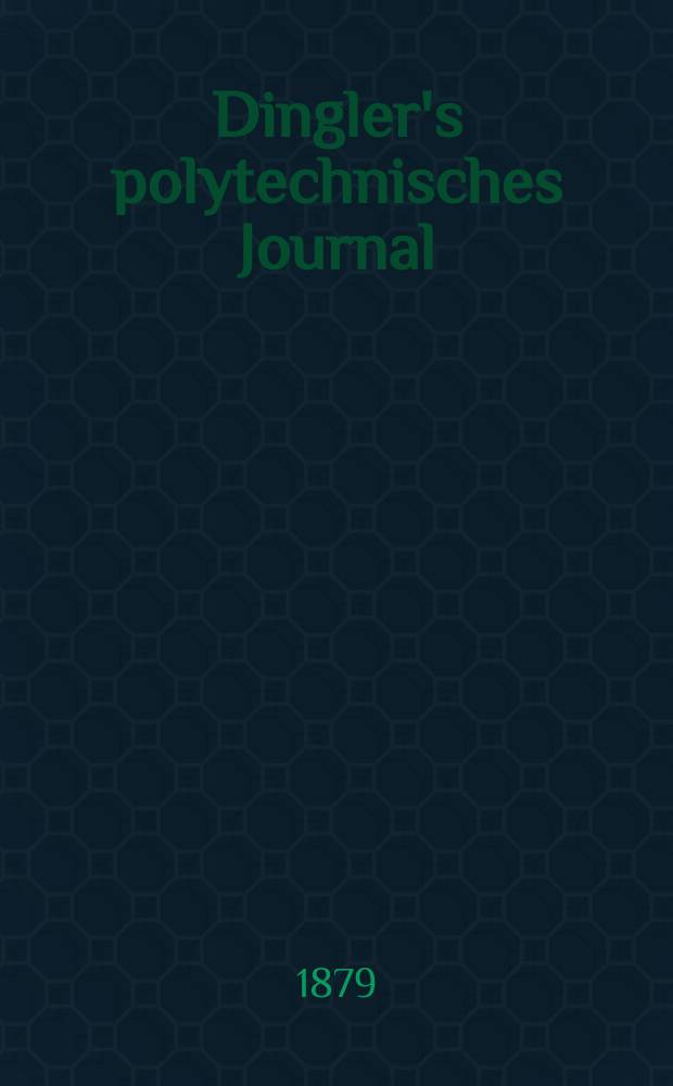 Dingler's polytechnisches Journal : Eine Zeitschrift zur Verbreitung gemeinnütziger Kenntnisse im Gebiete der Naturwissenschaft, der Chemie, der Pharmacie, der Mechanik, der Manufacturen, Fabriken, Künste, Gewerbe, der Handlung der Haus- und Landwirtschaft. [Jg.60] 1879, Bd.32(232), H.1(7)