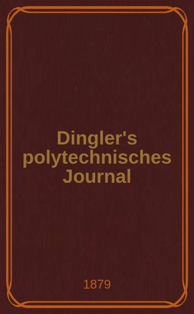 Dingler's polytechnisches Journal : Eine Zeitschrift zur Verbreitung gemeinn&uuml;tziger Kenntnisse im Gebiete der Naturwissenschaft, der Chemie, der Pharmacie, der Mechanik, der Manufacturen, Fabriken, K&uuml;nste, Gewerbe, der Handlung der Haus- und Landwirtschaft. [Jg.60] 1879, Bd.34(234), H.5(23)