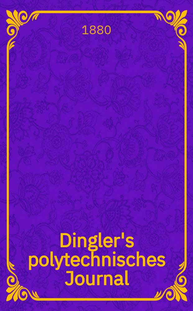 Dingler's polytechnisches Journal : Eine Zeitschrift zur Verbreitung gemeinnütziger Kenntnisse im Gebiete der Naturwissenschaft, der Chemie, der Pharmacie, der Mechanik, der Manufacturen, Fabriken, Künste, Gewerbe, der Handlung der Haus- und Landwirtschaft. [Jg.61] 1880, Bd.36(236), H.2(8)