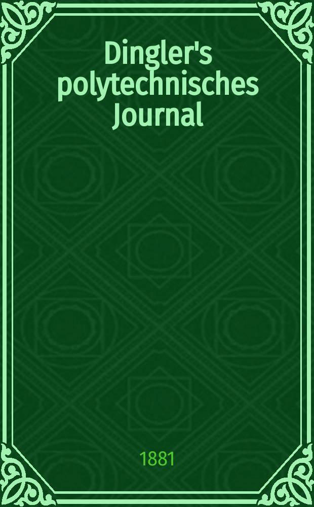 Dingler's polytechnisches Journal : Eine Zeitschrift zur Verbreitung gemeinnütziger Kenntnisse im Gebiete der Naturwissenschaft, der Chemie, der Pharmacie, der Mechanik, der Manufacturen, Fabriken, Künste, Gewerbe, der Handlung der Haus- und Landwirtschaft. [Jg.62] 1881, Bd.41(241), H.1(13)