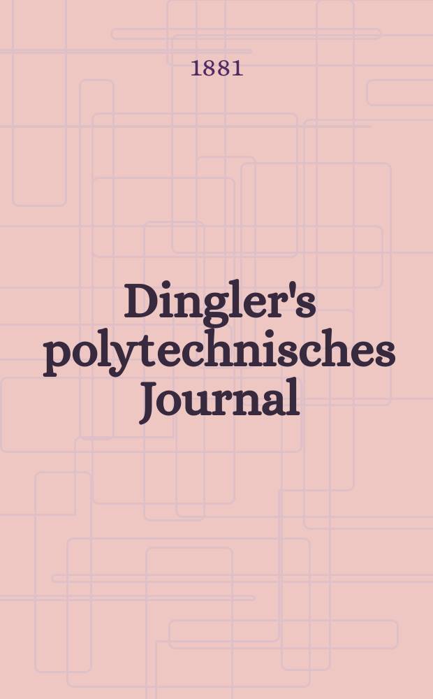 Dingler's polytechnisches Journal : Eine Zeitschrift zur Verbreitung gemeinn&uuml;tziger Kenntnisse im Gebiete der Naturwissenschaft, der Chemie, der Pharmacie, der Mechanik, der Manufacturen, Fabriken, K&uuml;nste, Gewerbe, der Handlung der Haus- und Landwirtschaft. [Jg.62] 1881, Bd.42(242), H.3(21)