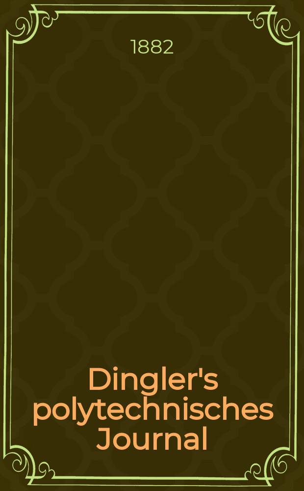 Dingler's polytechnisches Journal : Eine Zeitschrift zur Verbreitung gemeinnütziger Kenntnisse im Gebiete der Naturwissenschaft, der Chemie, der Pharmacie, der Mechanik, der Manufacturen, Fabriken, Künste, Gewerbe, der Handlung der Haus- und Landwirtschaft. [Jg.63] 1882, Bd.44(244), H.5