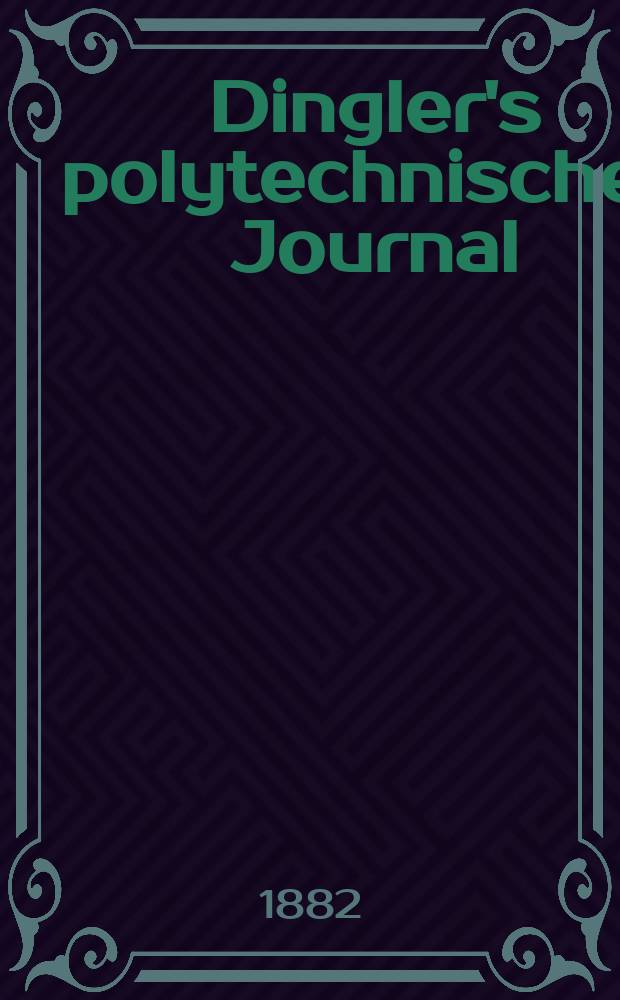 Dingler's polytechnisches Journal : Eine Zeitschrift zur Verbreitung gemeinn&uuml;tziger Kenntnisse im Gebiete der Naturwissenschaft, der Chemie, der Pharmacie, der Mechanik, der Manufacturen, Fabriken, K&uuml;nste, Gewerbe, der Handlung der Haus- und Landwirtschaft. [Jg.63] 1882, Bd.45(245), H.2