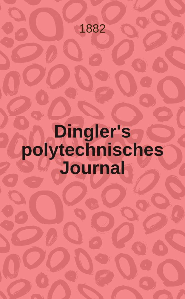 Dingler's polytechnisches Journal : Eine Zeitschrift zur Verbreitung gemeinnütziger Kenntnisse im Gebiete der Naturwissenschaft, der Chemie, der Pharmacie, der Mechanik, der Manufacturen, Fabriken, Künste, Gewerbe, der Handlung der Haus- und Landwirtschaft. [Jg.63] 1882, Bd.45(245), H.12