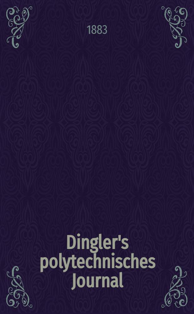 Dingler's polytechnisches Journal : Eine Zeitschrift zur Verbreitung gemeinn&uuml;tziger Kenntnisse im Gebiete der Naturwissenschaft, der Chemie, der Pharmacie, der Mechanik, der Manufacturen, Fabriken, K&uuml;nste, Gewerbe, der Handlung der Haus- und Landwirtschaft. Jg.64 1883, Bd.47(247), H.8