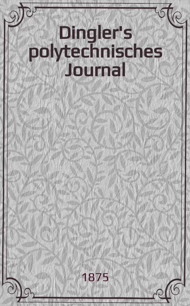 Dingler's polytechnisches Journal : Eine Zeitschrift zur Verbreitung gemeinnütziger Kenntnisse im Gebiete der Naturwissenschaft, der Chemie, der Pharmacie, der Mechanik, der Manufacturen, Fabriken, Künste, Gewerbe, der Handlung der Haus- und Landwirtschaft. [Jg.56] 1875, Bd.18(218), H.5(23)