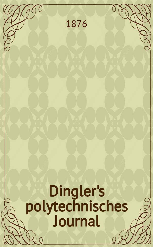 Dingler's polytechnisches Journal : Eine Zeitschrift zur Verbreitung gemeinnütziger Kenntnisse im Gebiete der Naturwissenschaft, der Chemie, der Pharmacie, der Mechanik, der Manufacturen, Fabriken, Künste, Gewerbe, der Handlung der Haus- und Landwirtschaft. [Jg.57] 1876, Bd.20(220), H.2(8)