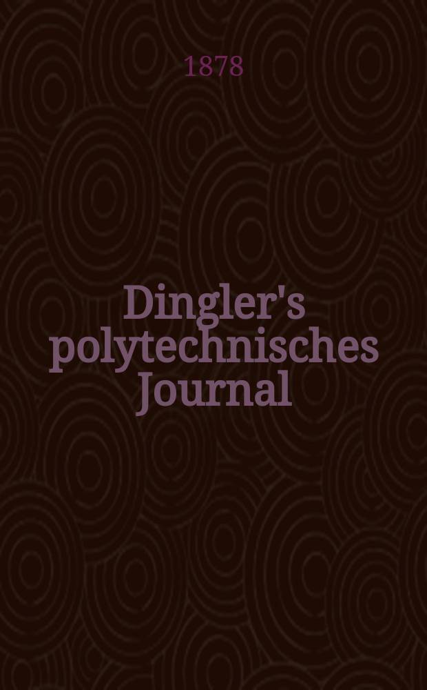 Dingler's polytechnisches Journal : Eine Zeitschrift zur Verbreitung gemeinnütziger Kenntnisse im Gebiete der Naturwissenschaft, der Chemie, der Pharmacie, der Mechanik, der Manufacturen, Fabriken, Künste, Gewerbe, der Handlung der Haus- und Landwirtschaft. [Jg.59] 1878, Bd.28(228), H.4(10)