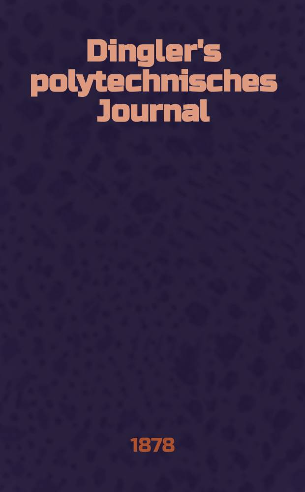 Dingler's polytechnisches Journal : Eine Zeitschrift zur Verbreitung gemeinnütziger Kenntnisse im Gebiete der Naturwissenschaft, der Chemie, der Pharmacie, der Mechanik, der Manufacturen, Fabriken, Künste, Gewerbe, der Handlung der Haus- und Landwirtschaft. [Jg.59] 1878, Bd.28(228), H.5(11)