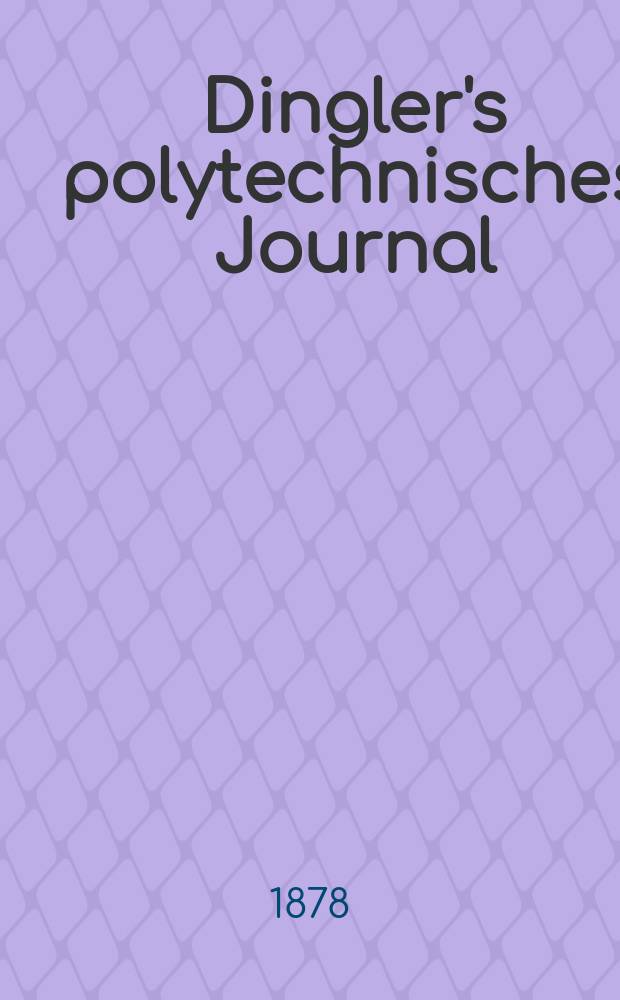 Dingler's polytechnisches Journal : Eine Zeitschrift zur Verbreitung gemeinnütziger Kenntnisse im Gebiete der Naturwissenschaft, der Chemie, der Pharmacie, der Mechanik, der Manufacturen, Fabriken, Künste, Gewerbe, der Handlung der Haus- und Landwirtschaft. [Jg.59] 1878, Bd.30(230), H.1(19)