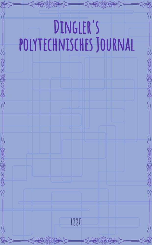 Dingler's polytechnisches Journal : Eine Zeitschrift zur Verbreitung gemeinnütziger Kenntnisse im Gebiete der Naturwissenschaft, der Chemie, der Pharmacie, der Mechanik, der Manufacturen, Fabriken, Künste, Gewerbe, der Handlung der Haus- und Landwirtschaft. [Jg.61] 1880, Bd.35(235), H.6