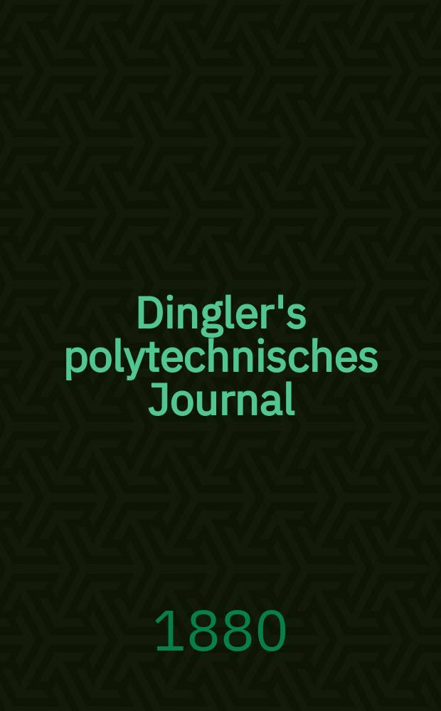Dingler's polytechnisches Journal : Eine Zeitschrift zur Verbreitung gemeinnütziger Kenntnisse im Gebiete der Naturwissenschaft, der Chemie, der Pharmacie, der Mechanik, der Manufacturen, Fabriken, Künste, Gewerbe, der Handlung der Haus- und Landwirtschaft. [Jg.61] 1880, Bd.36(236), H.5(11)