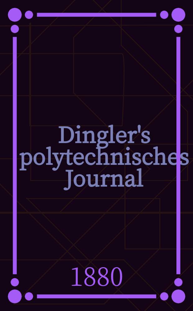 Dingler's polytechnisches Journal : Eine Zeitschrift zur Verbreitung gemeinn&uuml;tziger Kenntnisse im Gebiete der Naturwissenschaft, der Chemie, der Pharmacie, der Mechanik, der Manufacturen, Fabriken, K&uuml;nste, Gewerbe, der Handlung der Haus- und Landwirtschaft. [Jg.61] 1880, Bd.37(237), H.6(18)