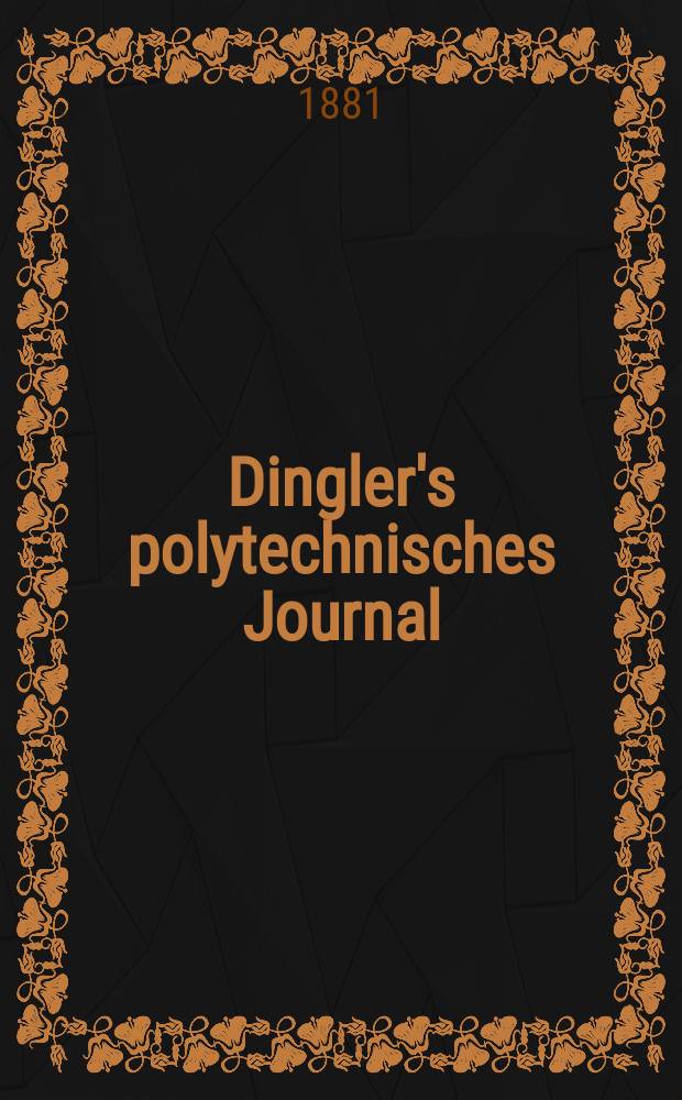 Dingler's polytechnisches Journal : Eine Zeitschrift zur Verbreitung gemeinnütziger Kenntnisse im Gebiete der Naturwissenschaft, der Chemie, der Pharmacie, der Mechanik, der Manufacturen, Fabriken, Künste, Gewerbe, der Handlung der Haus- und Landwirtschaft. [Jg.62] 1881, Bd.41(241), H.6(18)