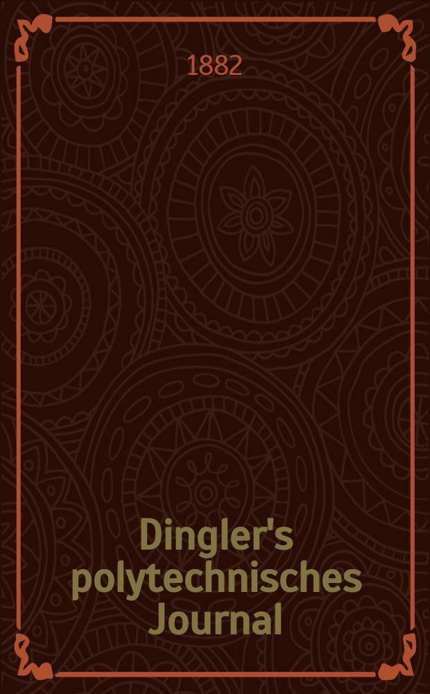 Dingler's polytechnisches Journal : Eine Zeitschrift zur Verbreitung gemeinnütziger Kenntnisse im Gebiete der Naturwissenschaft, der Chemie, der Pharmacie, der Mechanik, der Manufacturen, Fabriken, Künste, Gewerbe, der Handlung der Haus- und Landwirtschaft. [Jg.63] 1882, Bd.45(245), H.3